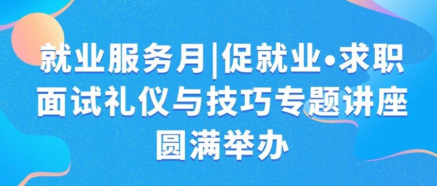 就业服务月|促就业•求职面试礼仪与技巧专题讲座圆满举办