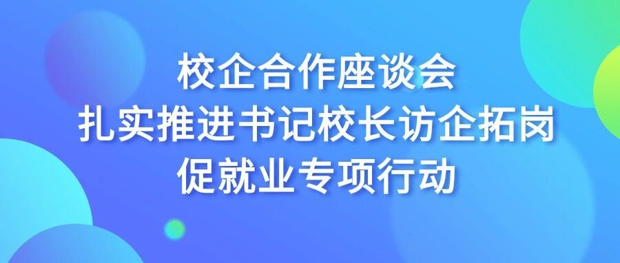 我校召开校企合作座谈会扎实推进书记校长访企拓岗促就业专项行动